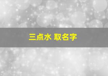 三点水 取名字